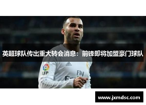 英超球队传出重大转会消息：前锋即将加盟豪门球队