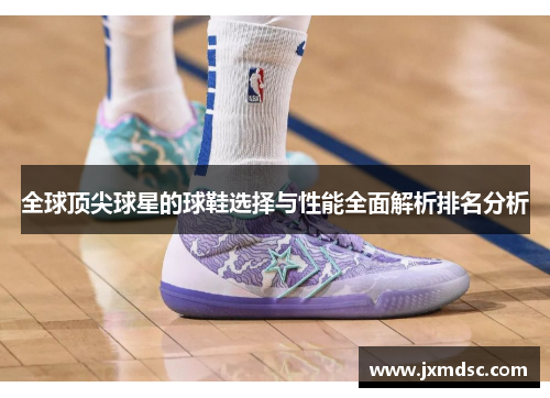 全球顶尖球星的球鞋选择与性能全面解析排名分析