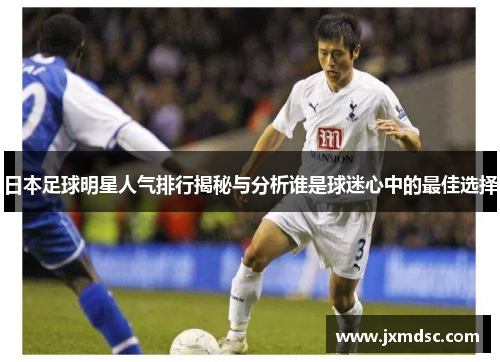 日本足球明星人气排行揭秘与分析谁是球迷心中的最佳选择