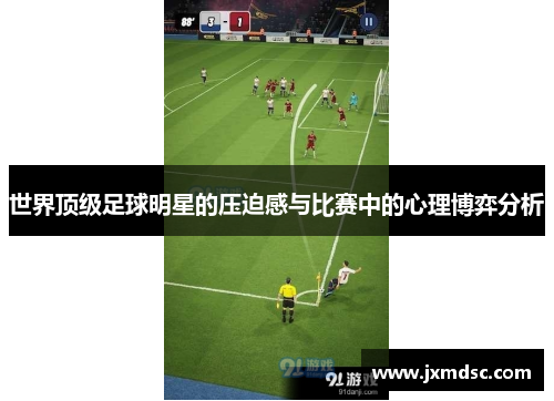 世界顶级足球明星的压迫感与比赛中的心理博弈分析