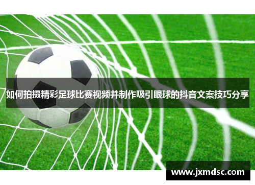 如何拍摄精彩足球比赛视频并制作吸引眼球的抖音文案技巧分享