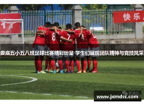娄底五小五八班足球比赛精彩纷呈 学生们展现团队精神与竞技风采