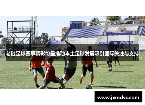 老挝足球赛事精彩纷呈推动本土足球发展吸引国际关注与支持