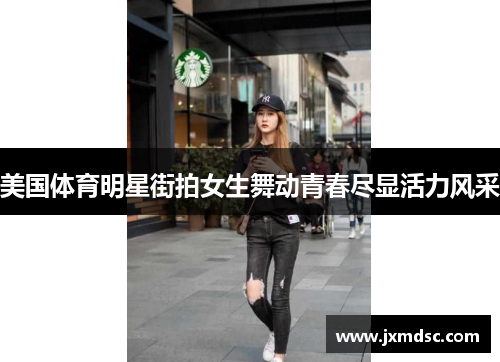美国体育明星街拍女生舞动青春尽显活力风采