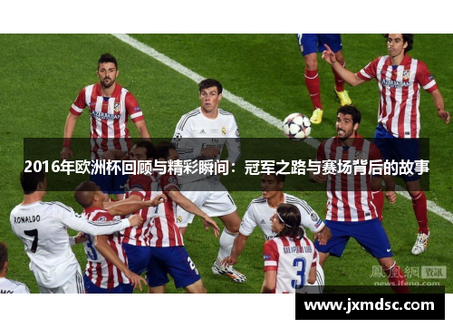 2016年欧洲杯回顾与精彩瞬间：冠军之路与赛场背后的故事